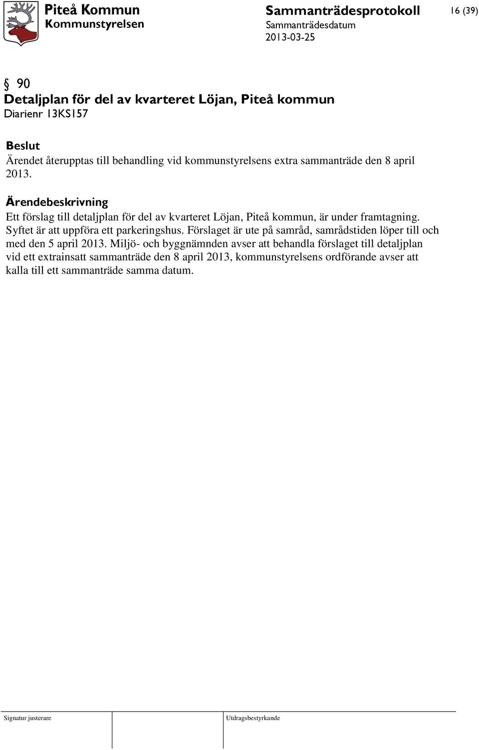 Syftet är att uppföra ett parkeringshus. Förslaget är ute på samråd, samrådstiden löper till och med den 5 april 2013.