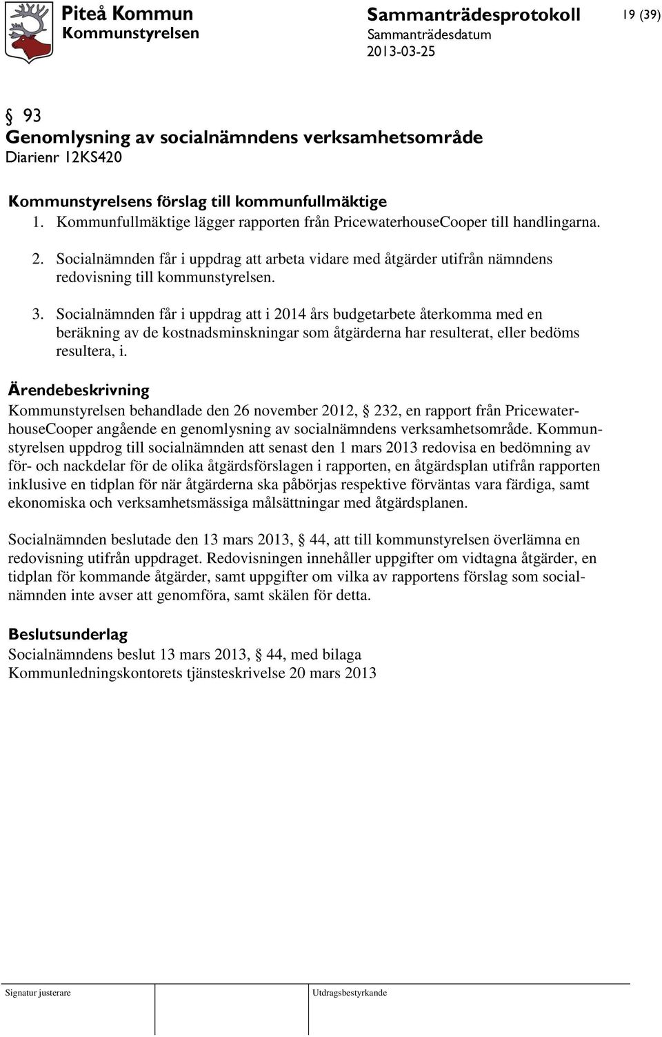 Socialnämnden får i uppdrag att i 2014 års budgetarbete återkomma med en beräkning av de kostnadsminskningar som åtgärderna har resulterat, eller bedöms resultera, i.