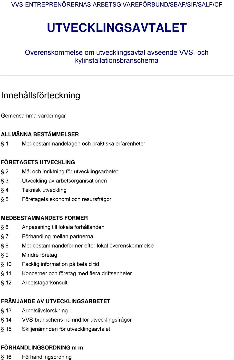 utveckling 5 Företagets ekonomi och resursfrågor MEDBESTÄMMANDETS FORMER 6 Anpassning till lokala förhållanden 7 Förhandling mellan partnerna 8 Medbestämmandeformer efter lokal överenskommelse 9