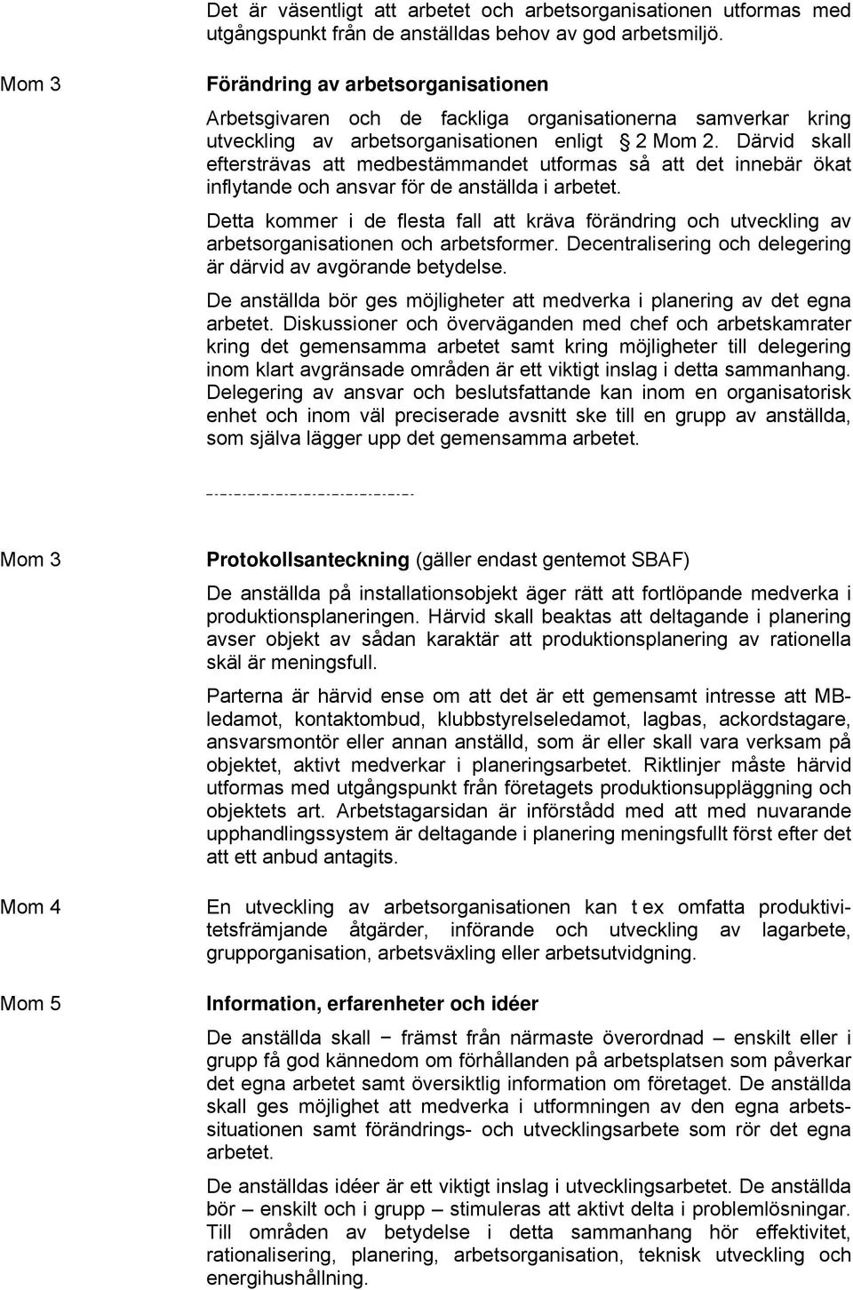 Därvid skall eftersträvas att medbestämmandet utformas så att det innebär ökat inflytande och ansvar för de anställda i arbetet.