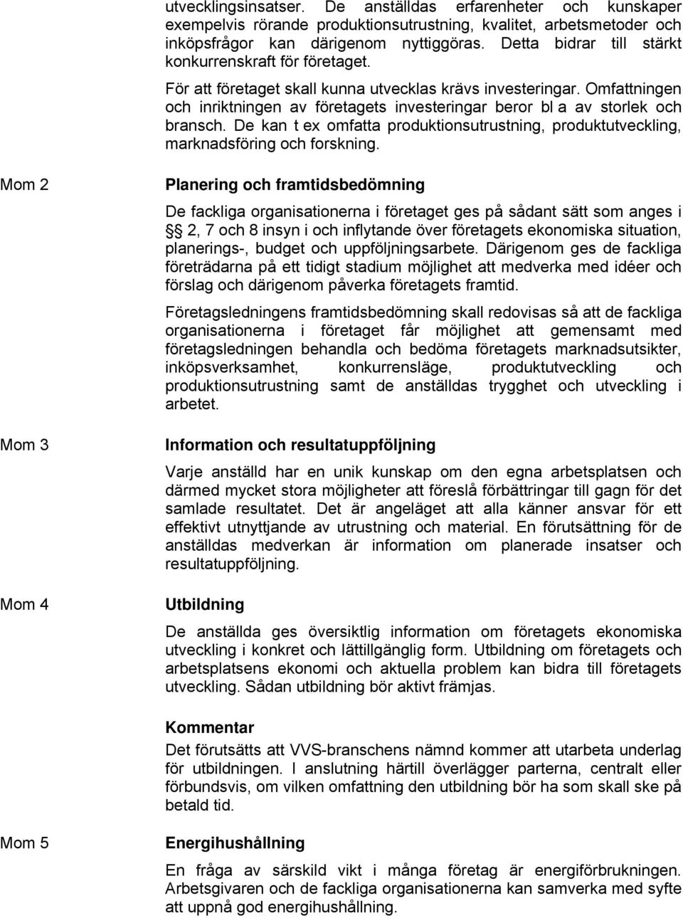 Omfattningen och inriktningen av företagets investeringar beror bl a av storlek och bransch. De kan t ex omfatta produktionsutrustning, produktutveckling, marknadsföring och forskning.