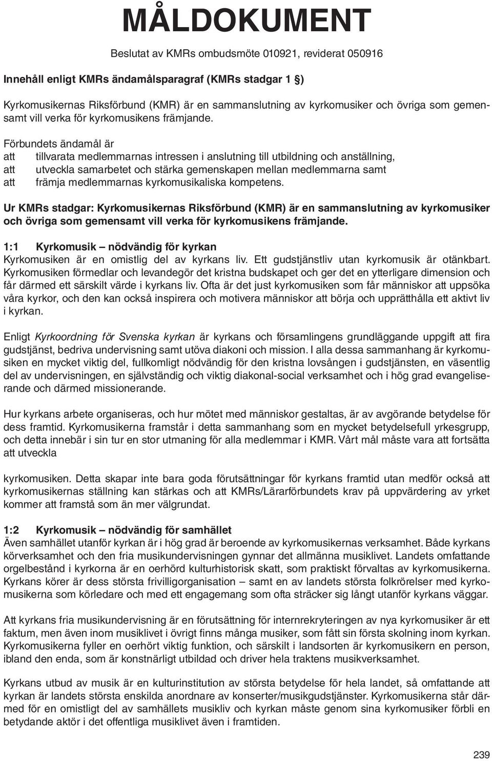 Förbundets ändamål är att tillvarata medlemmarnas intressen i anslutning till utbildning och anställning, att utveckla samarbetet och stärka gemenskapen mellan medlemmarna samt att främja