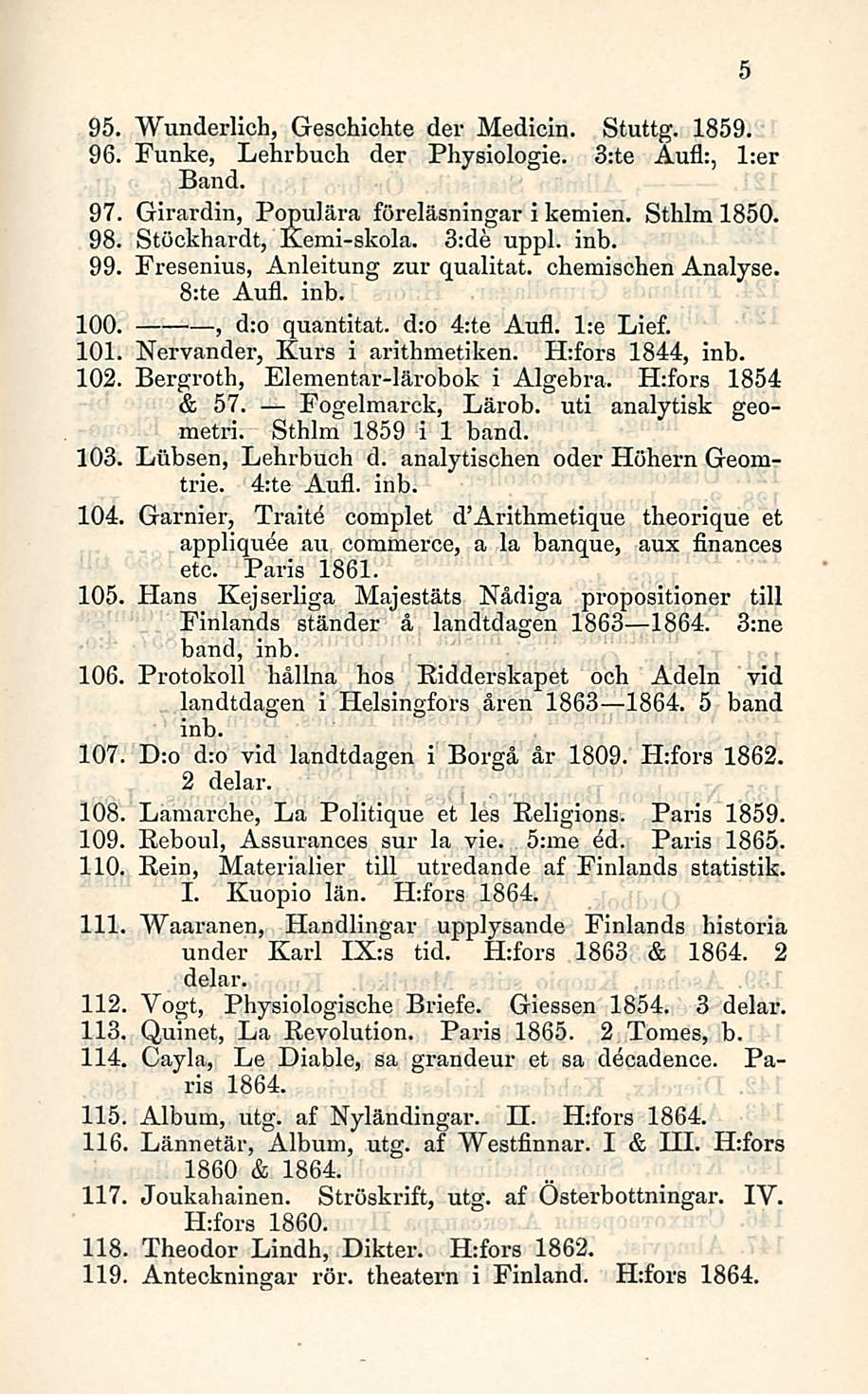 95. Wunderlich, Geschichte der Medioin. Stuttg. 1859. 96. Funke, Lehrbuch der Physiologie. 3:te Aufl:, l:er Band. 97. Girardin, Populära föreläsningar i kernien. Stlilm 1850. 98.