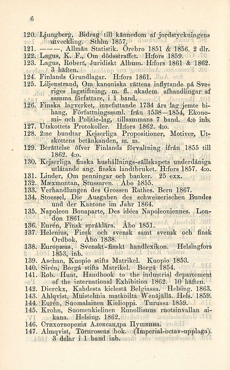 6 Ljungberg, Bidrag tili känncdom af iordstyckningens utveckling. Sthlm 1857. 121., Allmän Statistik. Örebro 1851 & 1856. 2 dlr. 122. Lagus, K. F., Om dödsstraffet. H:fors 1859. 123.