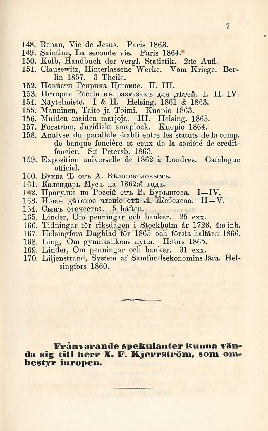 148. Renan, Vie de Jesus. Paris 1863. 149. Saintine, La seconde vie. Paris 1864. 150. Kolb, Handbuch der vergl. Statistik. 2:te Aufl. 151. Clausewitz, Hinterlassene Werke. Yom Kriege. Berlin 1857.