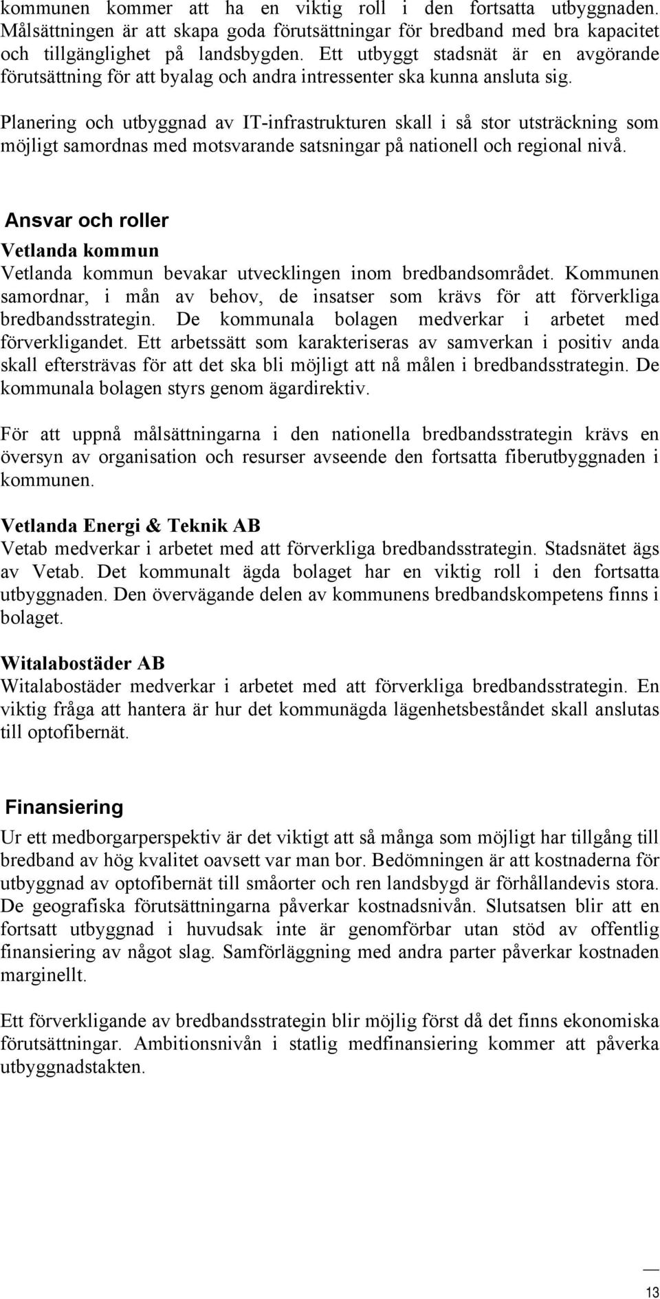 Planering och utbyggnad av IT-infrastrukturen skall i så stor utsträckning som möjligt samordnas med motsvarande satsningar på nationell och regional nivå.