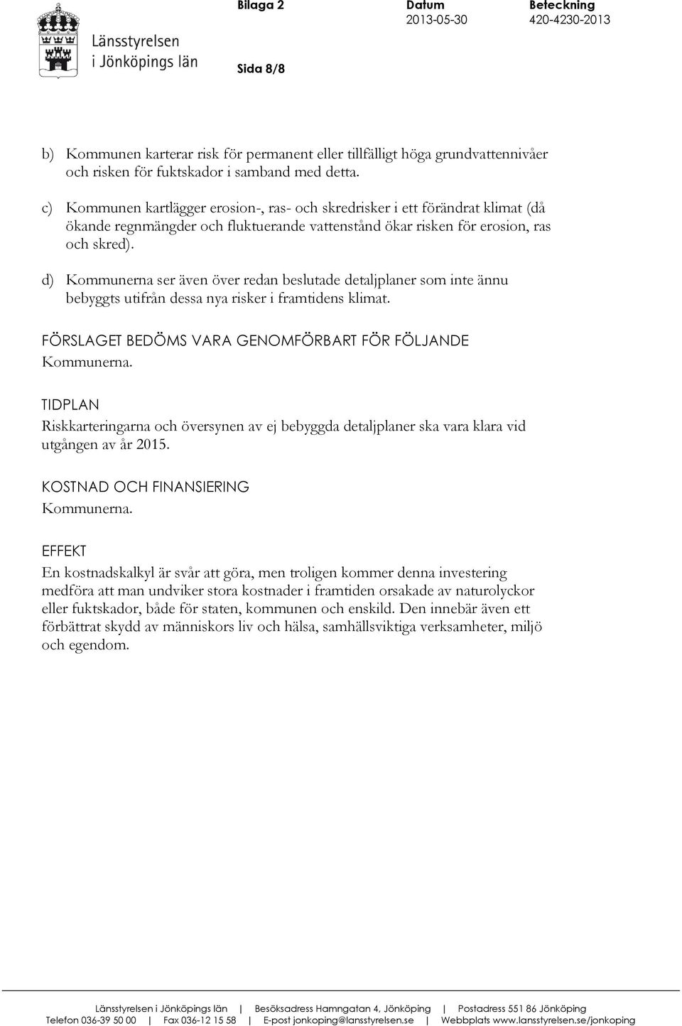 d) Kommunerna ser även över redan beslutade detaljplaner som inte ännu bebyggts utifrån dessa nya risker i framtidens klimat. FÖRSLAGET BEDÖMS VARA GENOMFÖRBART FÖR FÖLJANDE Kommunerna.