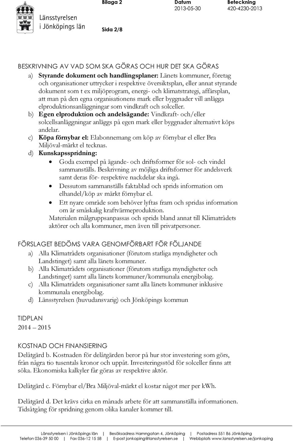 vindkraft och solceller. b) Egen elproduktion och andelsägande: Vindkraft- och/eller solcellsanläggningar anläggs på egen mark eller byggnader alternativt köps andelar.