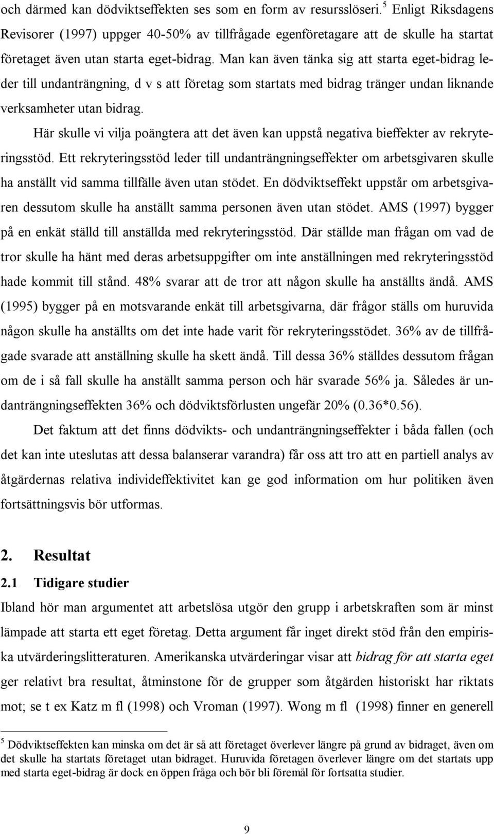 Man kan även tänka sig att starta eget-bidrag leder till undanträngning, d v s att företag som startats med bidrag tränger undan liknande verksamheter utan bidrag.