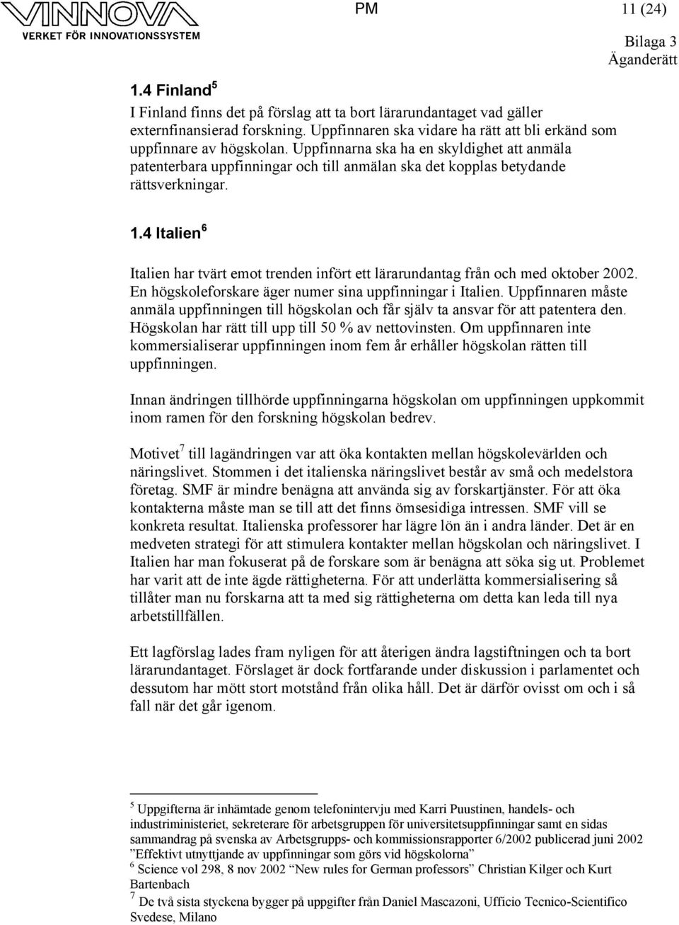 4 Italien 6 Italien har tvärt emot trenden infört ett lärarundantag från och med oktober 2002. En högskoleforskare äger numer sina uppfinningar i Italien.