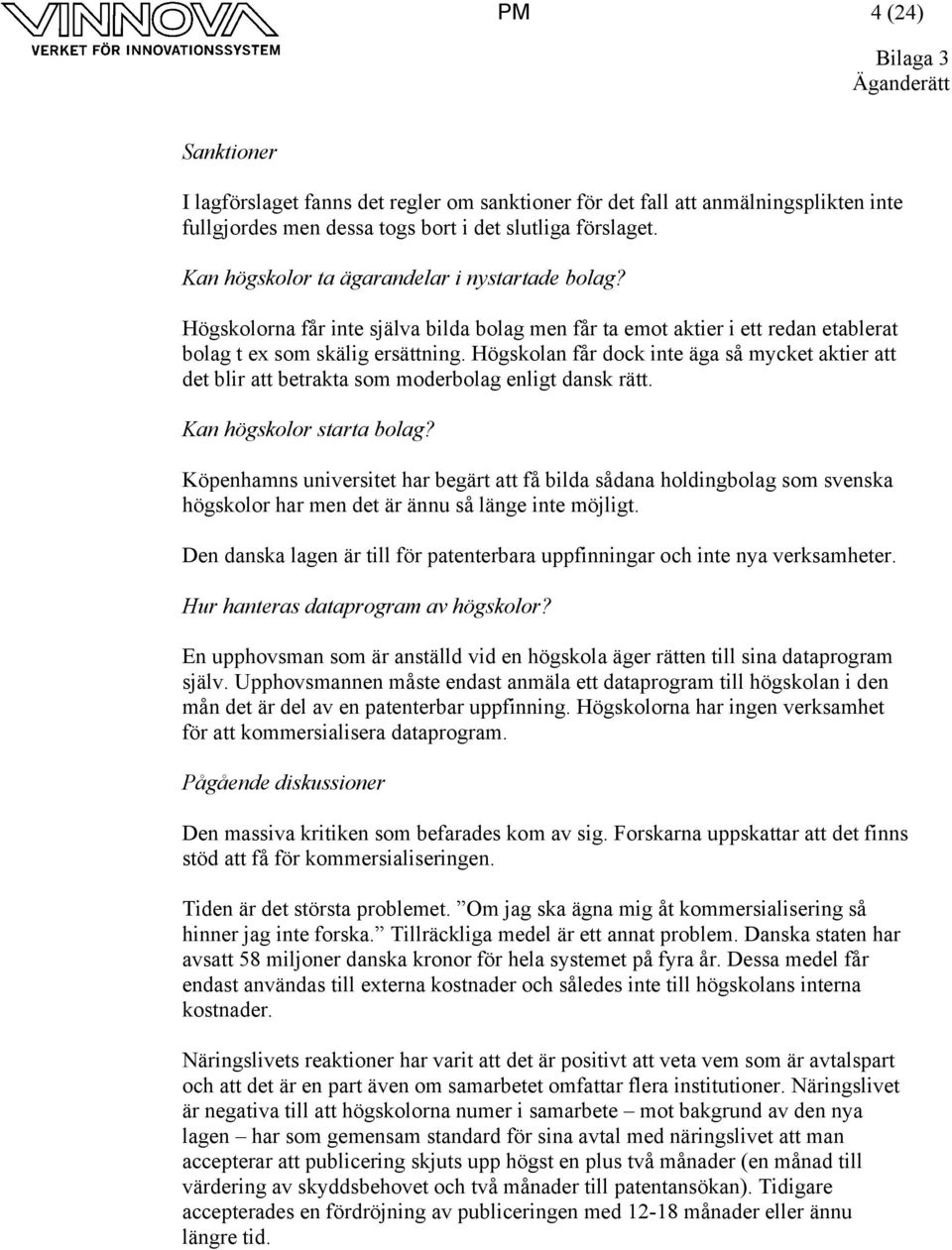 Högskolan får dock inte äga så mycket aktier att det blir att betrakta som moderbolag enligt dansk rätt. Kan högskolor starta bolag?