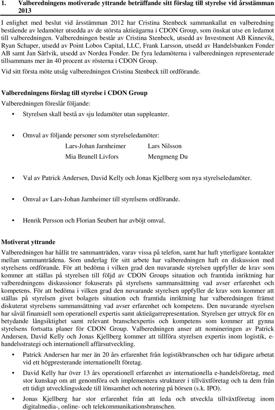 Valberedningen består av Cristina Stenbeck, utsedd av Investment AB Kinnevik, Ryan Schaper, utsedd av Point Lobos Capital, LLC, Frank Larsson, utsedd av Handelsbanken Fonder AB samt Jan Särlvik,