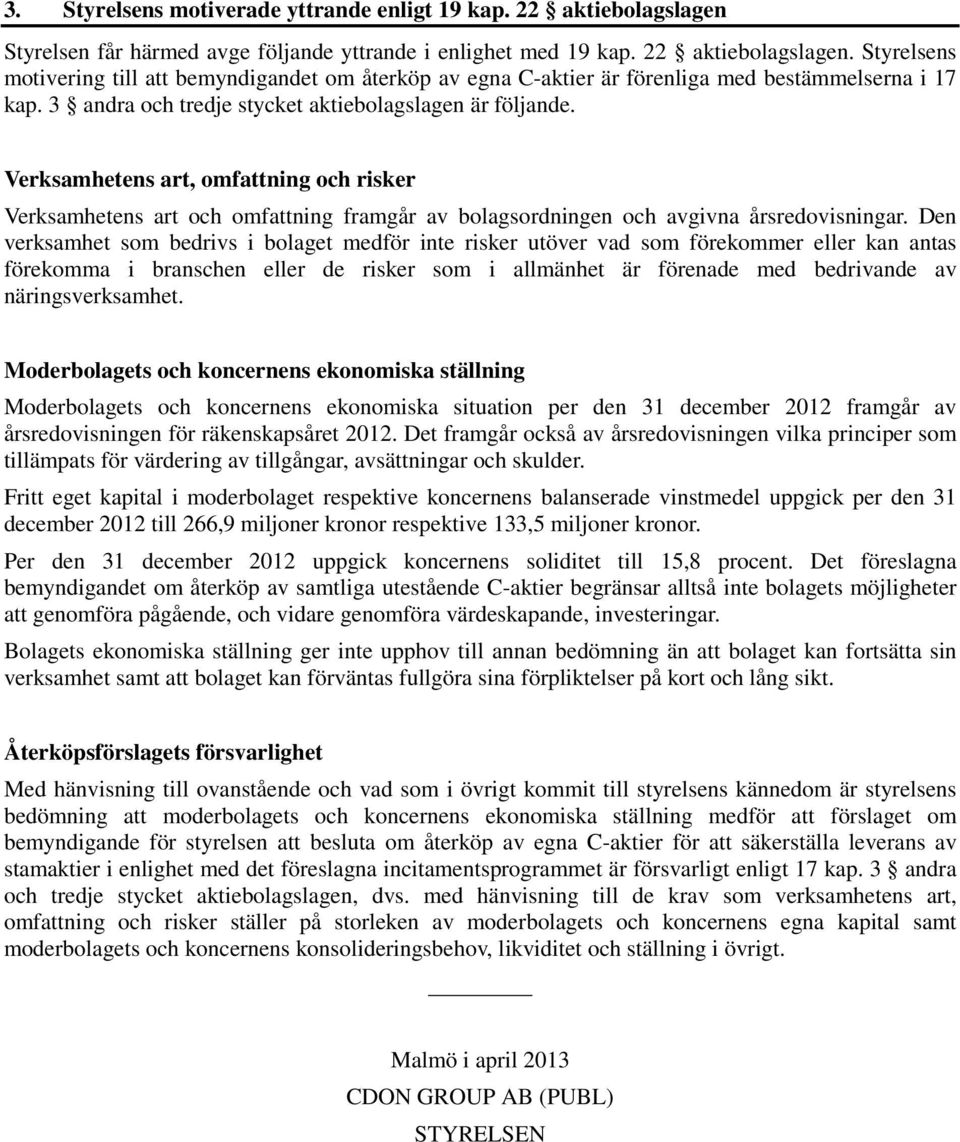 Den verksamhet som bedrivs i bolaget medför inte risker utöver vad som förekommer eller kan antas förekomma i branschen eller de risker som i allmänhet är förenade med bedrivande av näringsverksamhet.