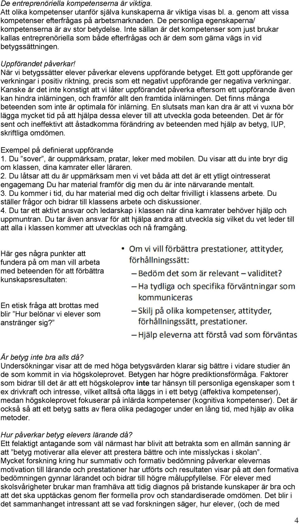 Inte sällan är det kompetenser som just brukar kallas entreprenöriella som både efterfrågas och är dem som gärna vägs in vid betygssättningen. Uppförandet påverkar!