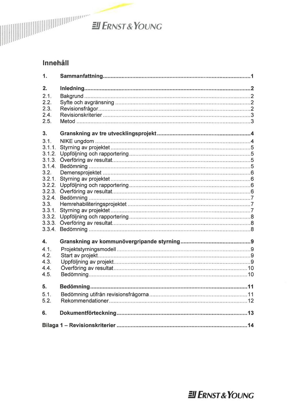 2.1. Styrning av projektet 6 3.2.2. Uppföljning och rapportering 6 3.2.3. Överföring av resultat 6 3.2.4. Bedömning 7 3.3. Hem rehabiliteringsprojektet 7 3.3.1. Styrning av projektet 7 3.3.2. Uppföljning och rapportering 8 3.