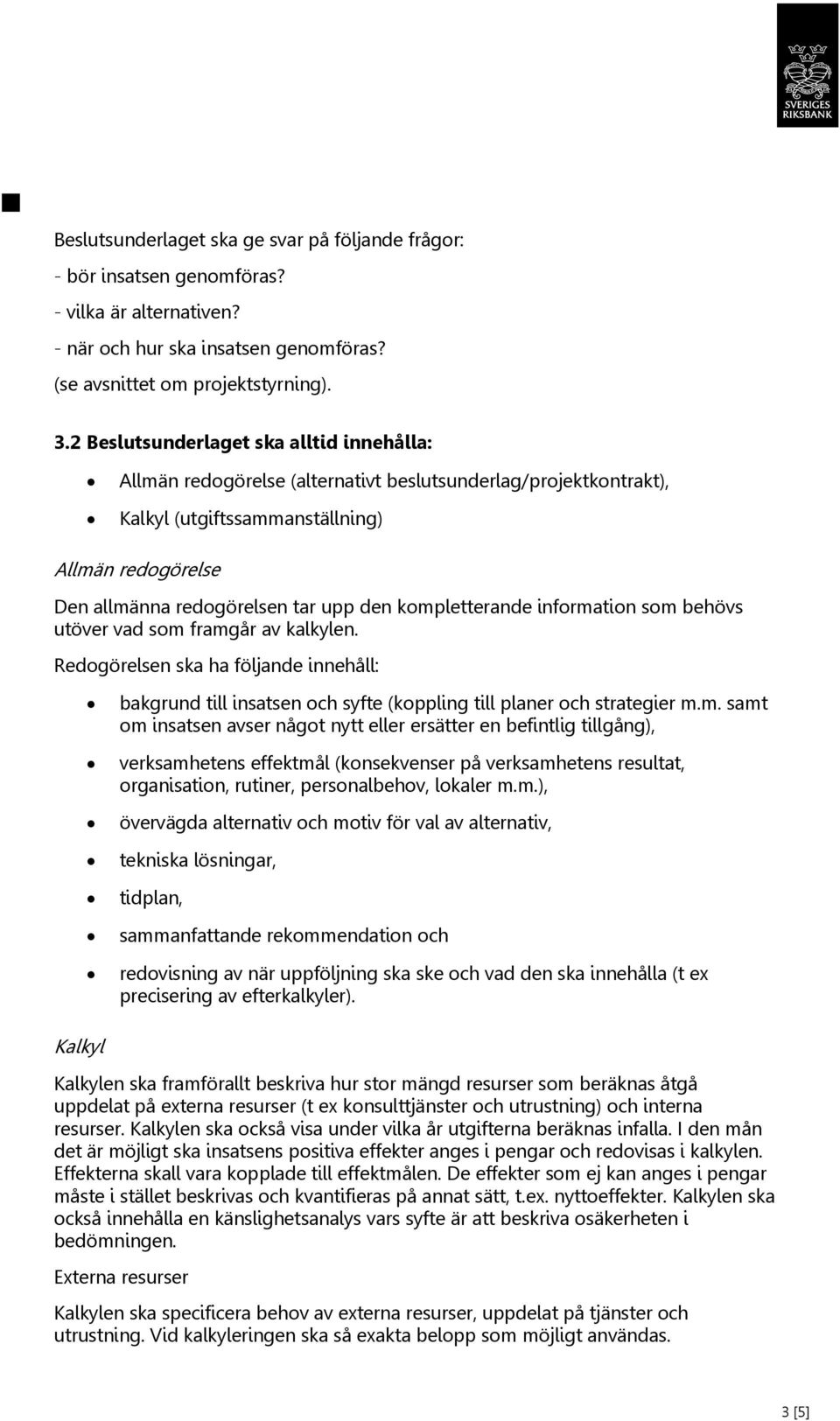 kompletterande information som behövs utöver vad som framgår av kalkylen. Redogörelsen ska ha följande innehåll: bakgrund till insatsen och syfte (koppling till planer och strategier m.m. samt om insatsen avser något nytt eller ersätter en befintlig tillgång), verksamhetens effektmål (konsekvenser på verksamhetens resultat, organisation, rutiner, personalbehov, lokaler m.