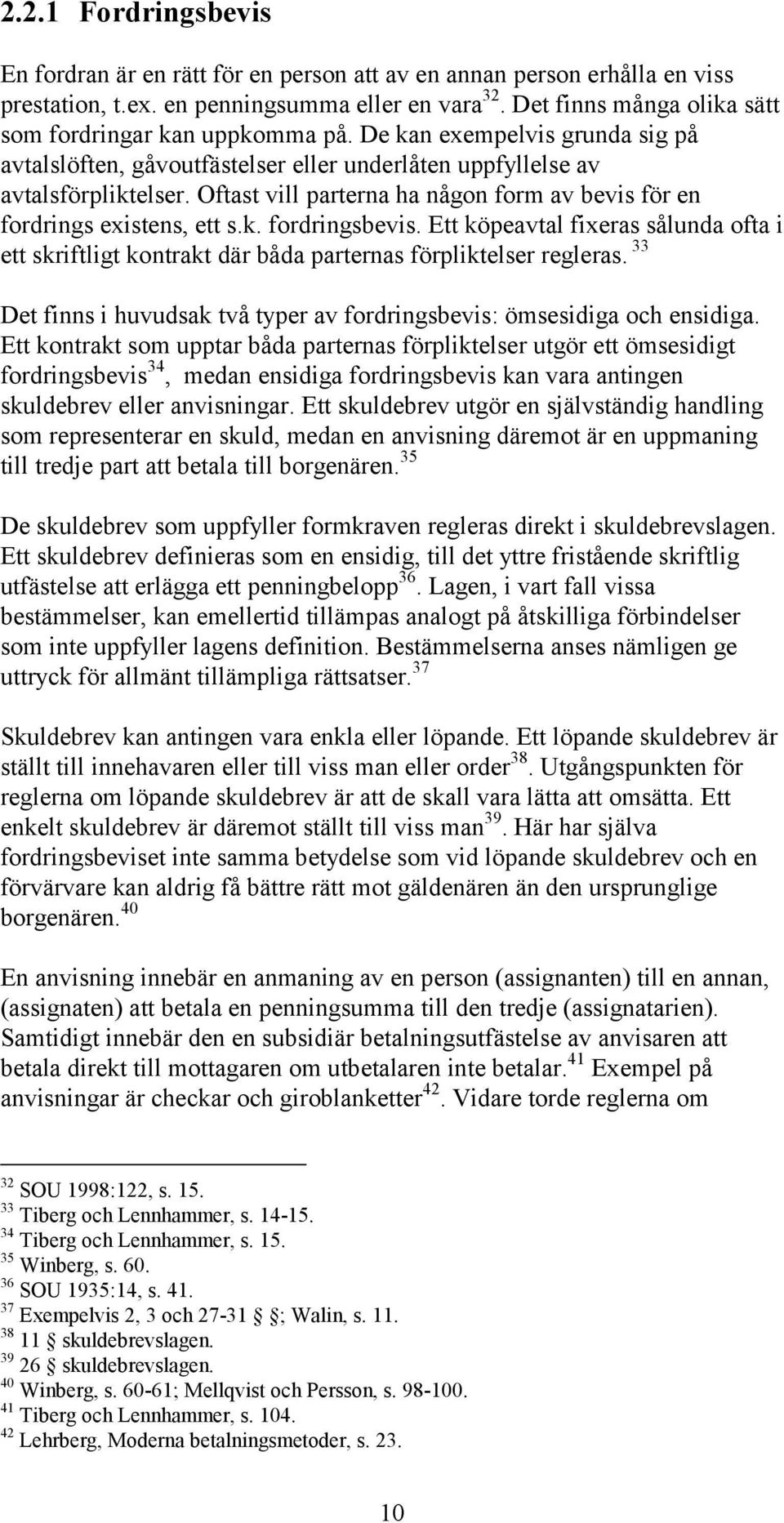 Oftast vill parterna ha någon form av bevis för en fordrings existens, ett s.k. fordringsbevis. Ett köpeavtal fixeras sålunda ofta i ett skriftligt kontrakt där båda parternas förpliktelser regleras.