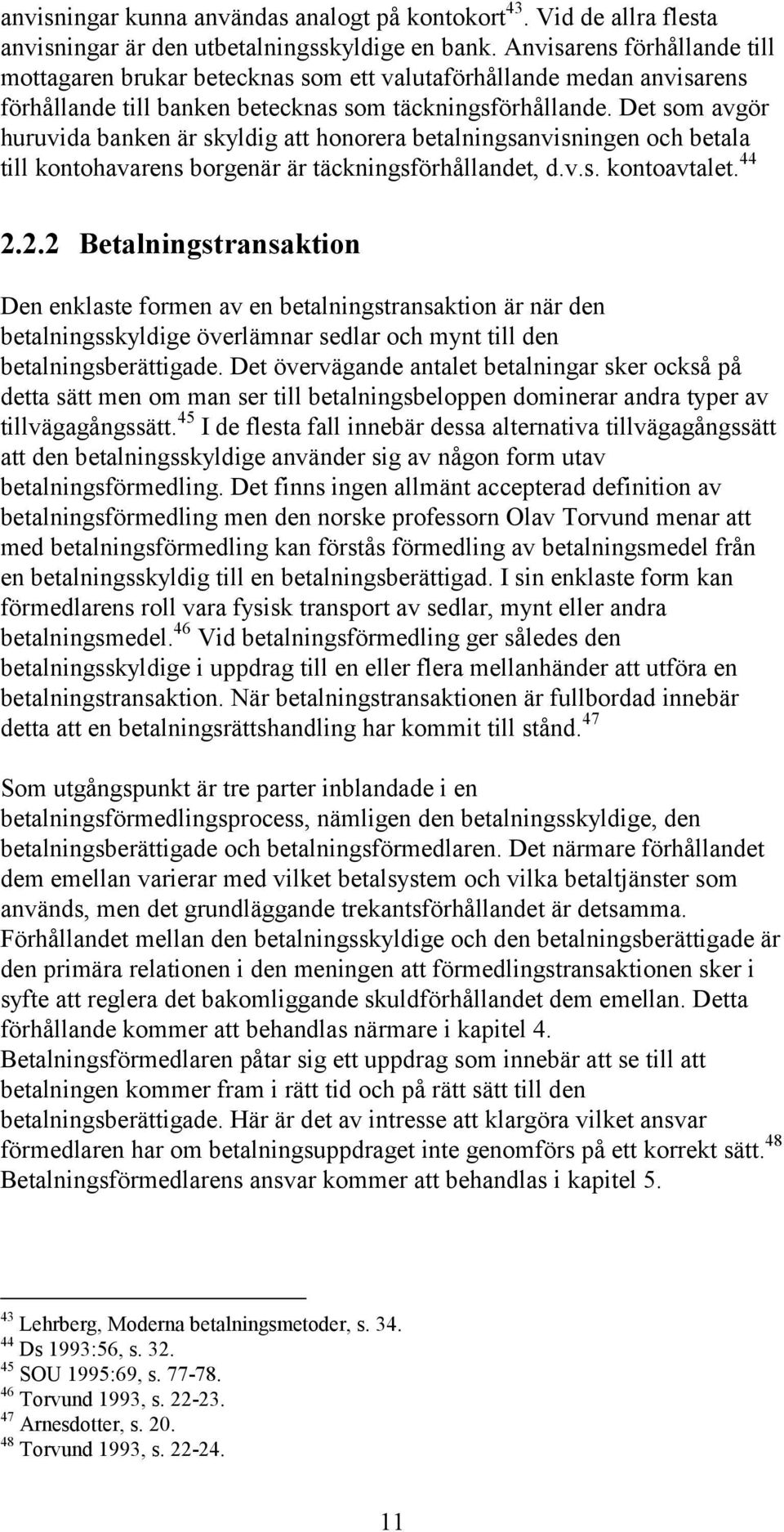 Det som avgör huruvida banken är skyldig att honorera betalningsanvisningen och betala till kontohavarens borgenär är täckningsförhållandet, d.v.s. kontoavtalet. 44 2.