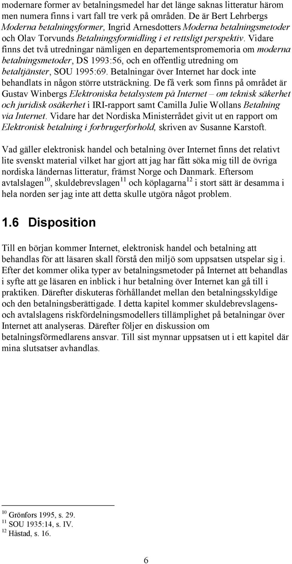 Vidare finns det två utredningar nämligen en departementspromemoria om moderna betalningsmetoder, DS 1993:56, och en offentlig utredning om betaltjänster, SOU 1995:69.