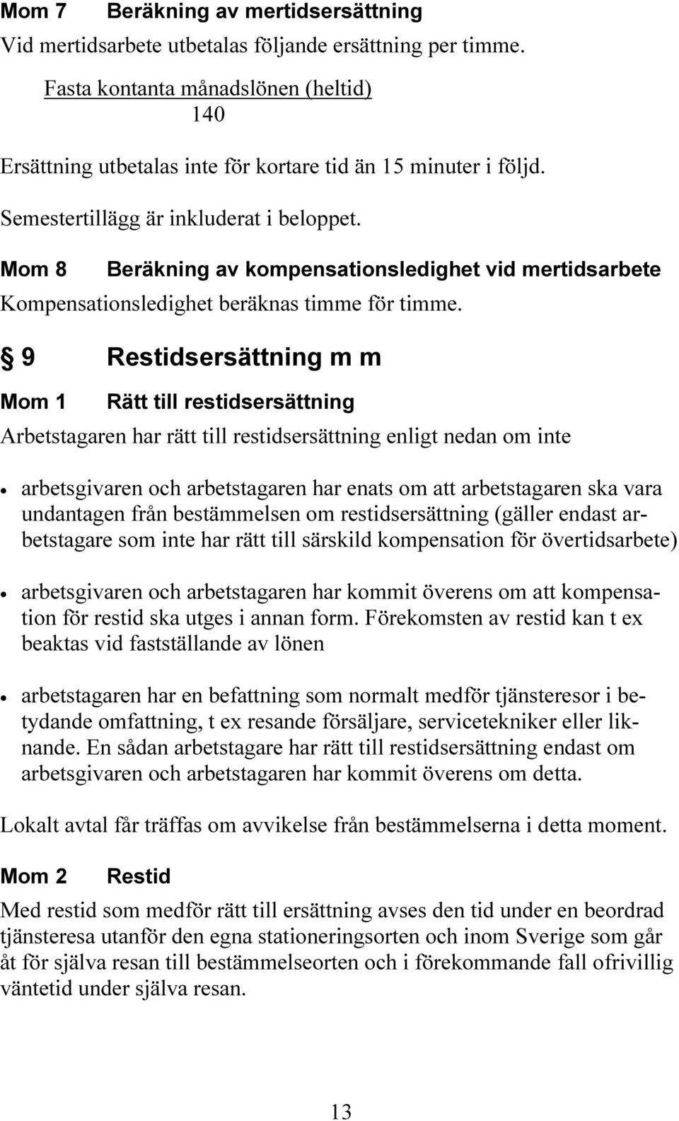 9 Restidsersättning m m Mom 1 Rätt till restidsersättning Arbetstagaren har rätt till restidsersättning enligt nedan om inte arbetsgivaren och arbetstagaren har enats om att arbetstagaren ska vara