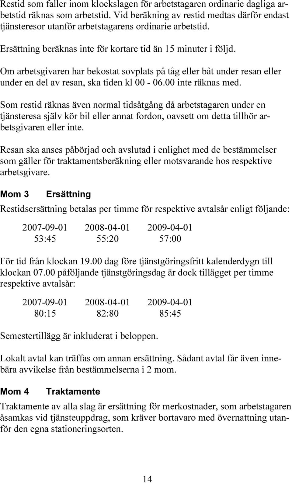 Om arbetsgivaren har bekostat sovplats på tåg eller båt under resan eller under en del av resan, ska tiden kl 00-06.00 inte räknas med.