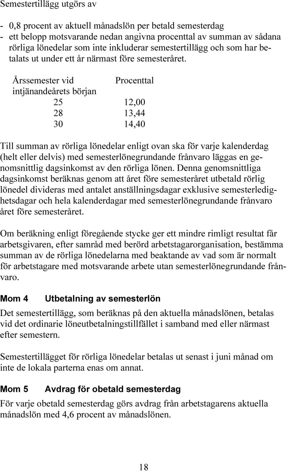 Årssemester vid Procenttal intjänandeårets början 25 12,00 28 13,44 30 14,40 Till summan av rörliga lönedelar enligt ovan ska för varje kalenderdag (helt eller delvis) med semesterlönegrundande