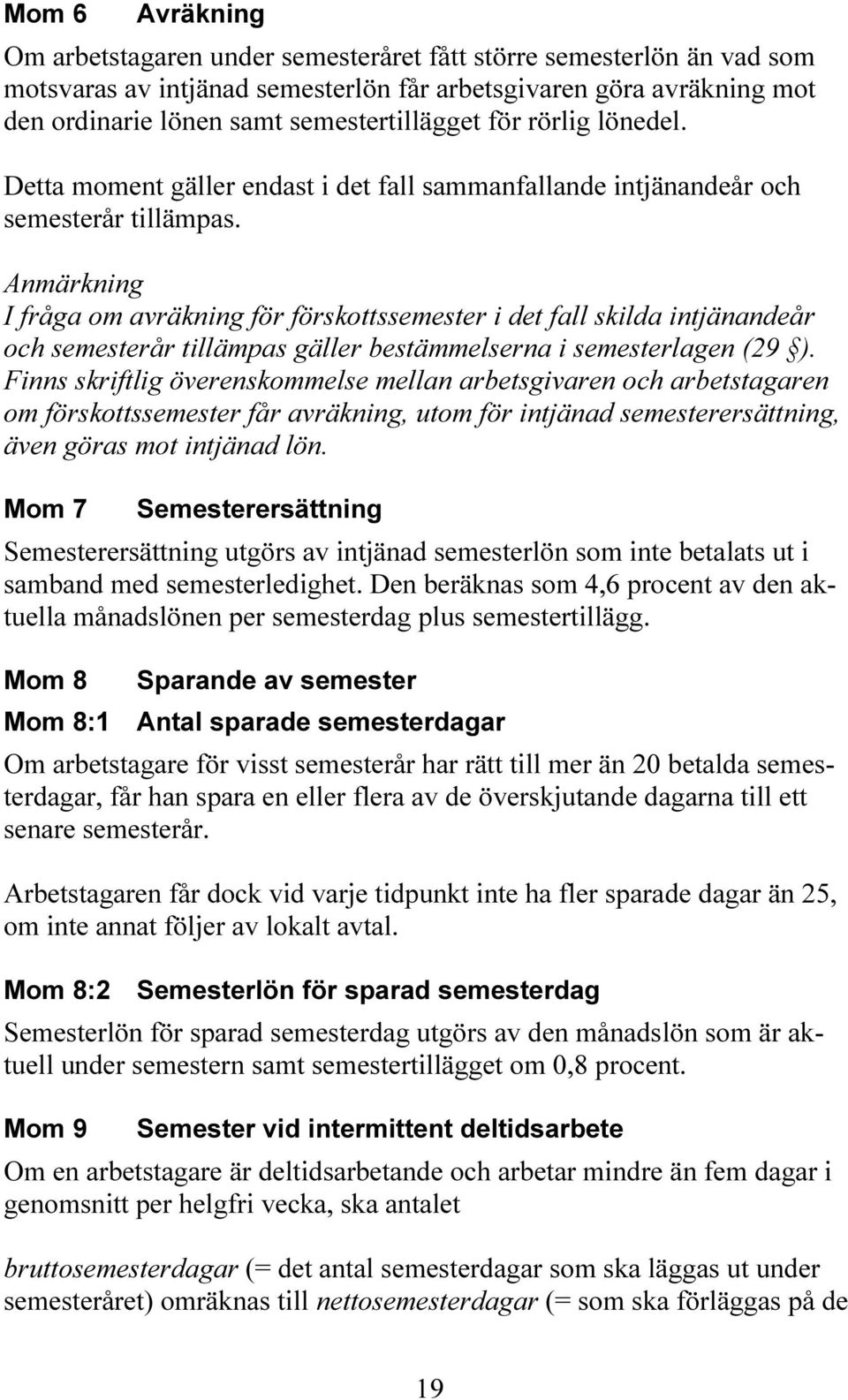 Anmärkning I fråga om avräkning för förskottssemester i det fall skilda intjänandeår och semesterår tillämpas gäller bestämmelserna i semesterlagen (29 ).