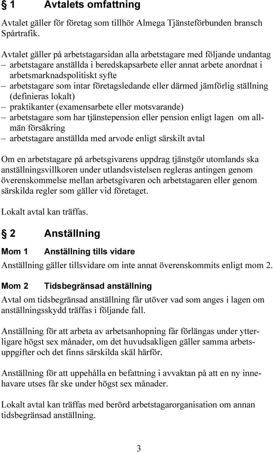 företagsledande eller därmed jämförlig ställning (definieras lokalt) praktikanter (examensarbete eller motsvarande) arbetstagare som har tjänstepension eller pension enligt lagen om allmän försäkring