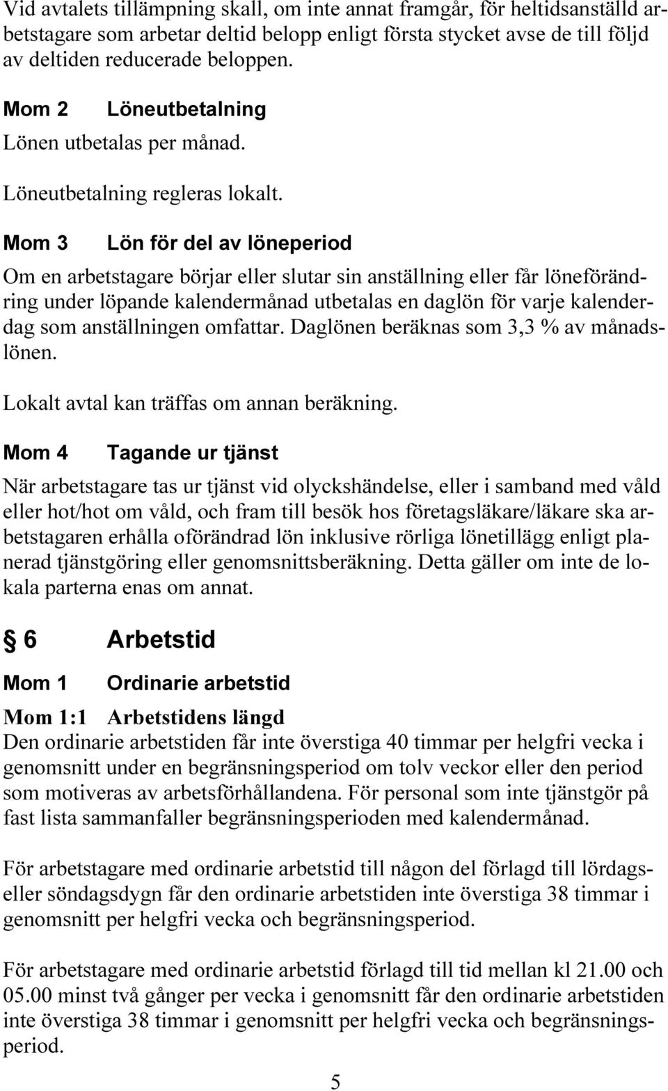 Mom 3 Lön för del av löneperiod Om en arbetstagare börjar eller slutar sin anställning eller får löneförändring under löpande kalendermånad utbetalas en daglön för varje kalenderdag som anställningen