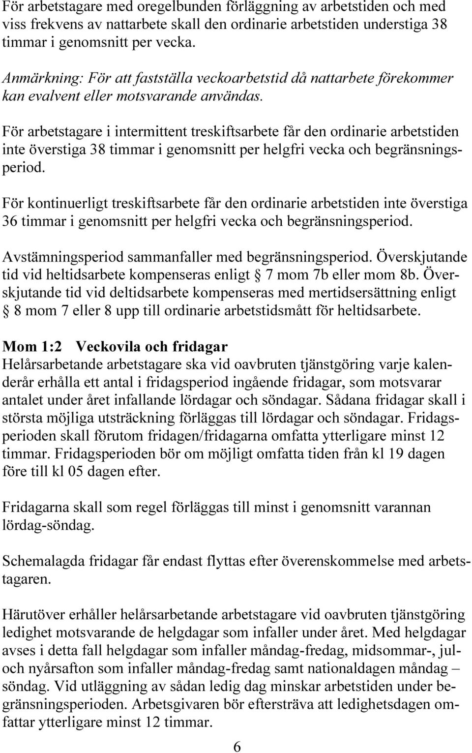 För arbetstagare i intermittent treskiftsarbete får den ordinarie arbetstiden inte överstiga 38 timmar i genomsnitt per helgfri vecka och begränsningsperiod.