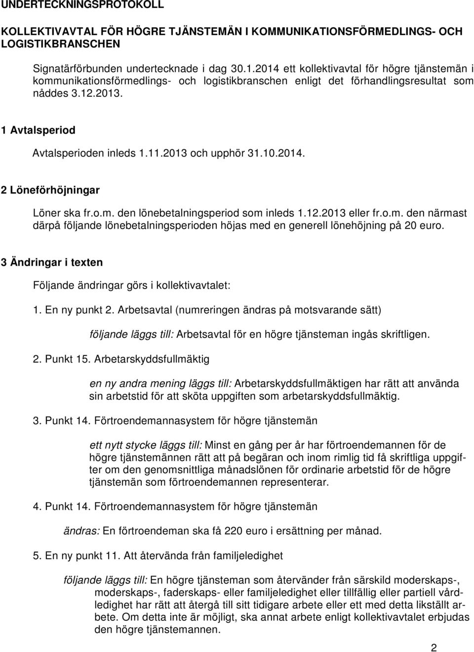 2013 och upphör 31.10.2014. 2 Löneförhöjningar Löner ska fr.o.m. den lönebetalningsperiod som inleds 1.12.2013 eller fr.o.m. den närmast därpå följande lönebetalningsperioden höjas med en generell lönehöjning på 20 euro.