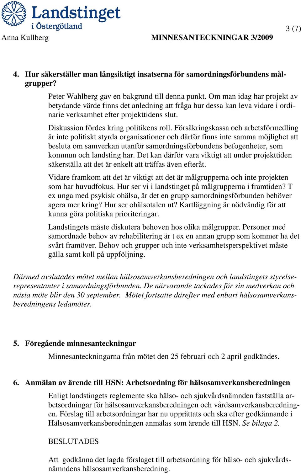 Försäkringskassa och arbetsförmedling är inte politiskt styrda organisationer och därför finns inte samma möjlighet att besluta om samverkan utanför samordningsförbundens befogenheter, som kommun och