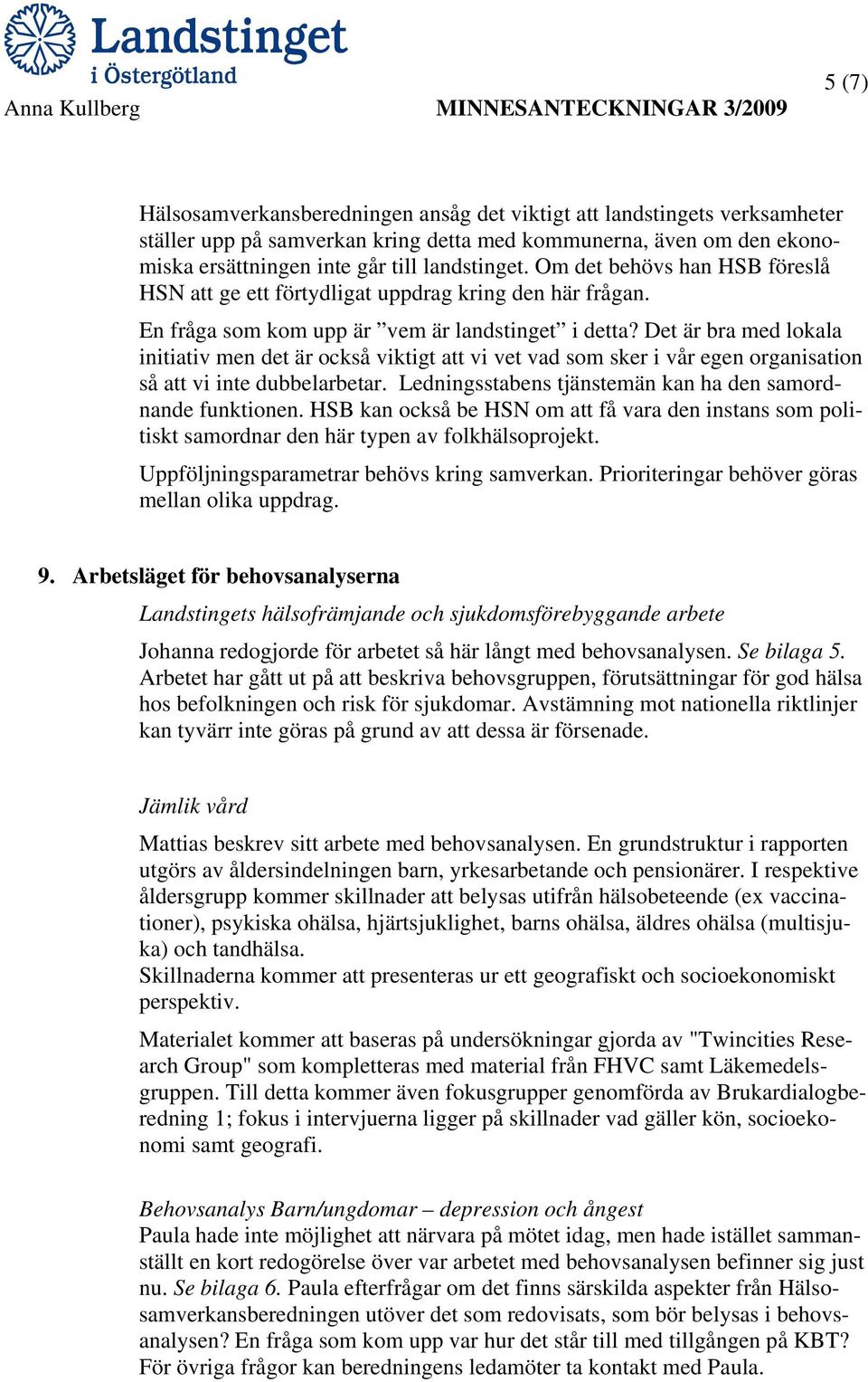 Det är bra med lokala initiativ men det är också viktigt att vi vet vad som sker i vår egen organisation så att vi inte dubbelarbetar. Ledningsstabens tjänstemän kan ha den samordnande funktionen.