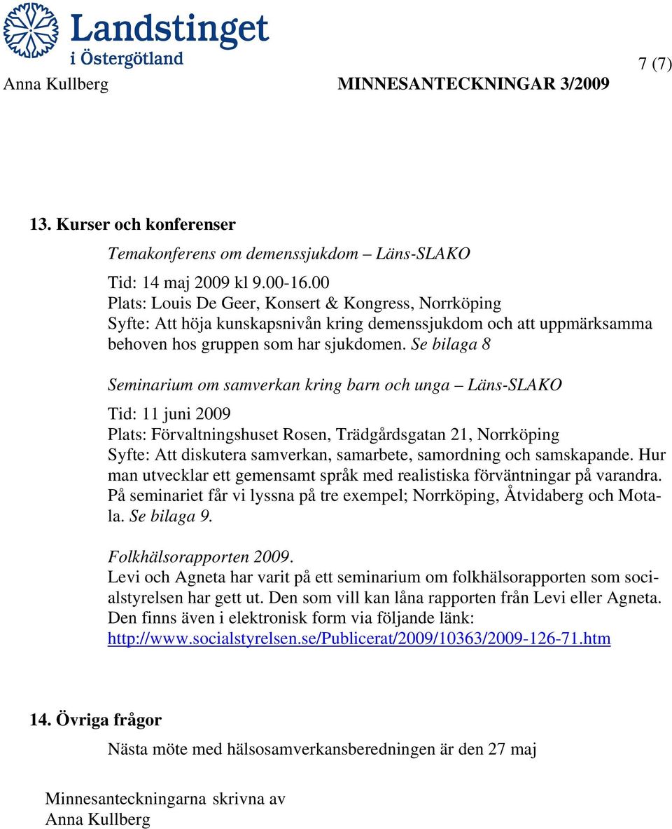 Se bilaga 8 Seminarium om samverkan kring barn och unga Läns-SLAKO Tid: 11 juni 2009 Plats: Förvaltningshuset Rosen, Trädgårdsgatan 21, Norrköping Syfte: Att diskutera samverkan, samarbete,