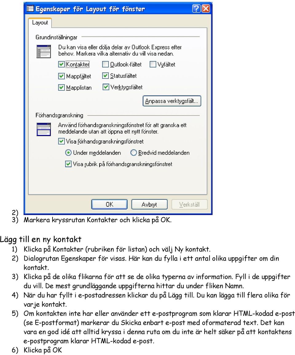 De mest grundläggande uppgifterna hittar du under fliken Namn. 4) När du har fyllt i e-postadressen klickar du på Lägg till. Du kan lägga till flera olika för varje kontakt.