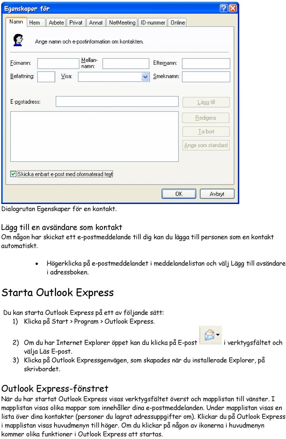 Starta Outlook Express Du kan starta Outlook Express på ett av följande sätt: 1) Klicka på Start > Program > Outlook Express.