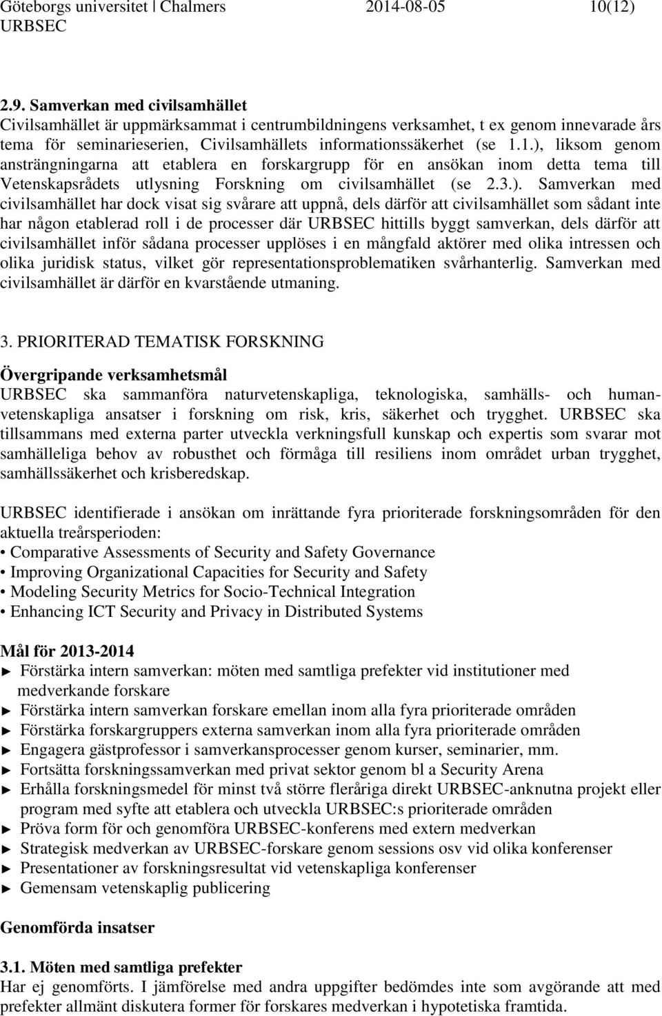 1.), liksom genom ansträngningarna att etablera en forskargrupp för en ansökan inom detta tema till Vetenskapsrådets utlysning Forskning om civilsamhället (se 2.3.). Samverkan med civilsamhället har