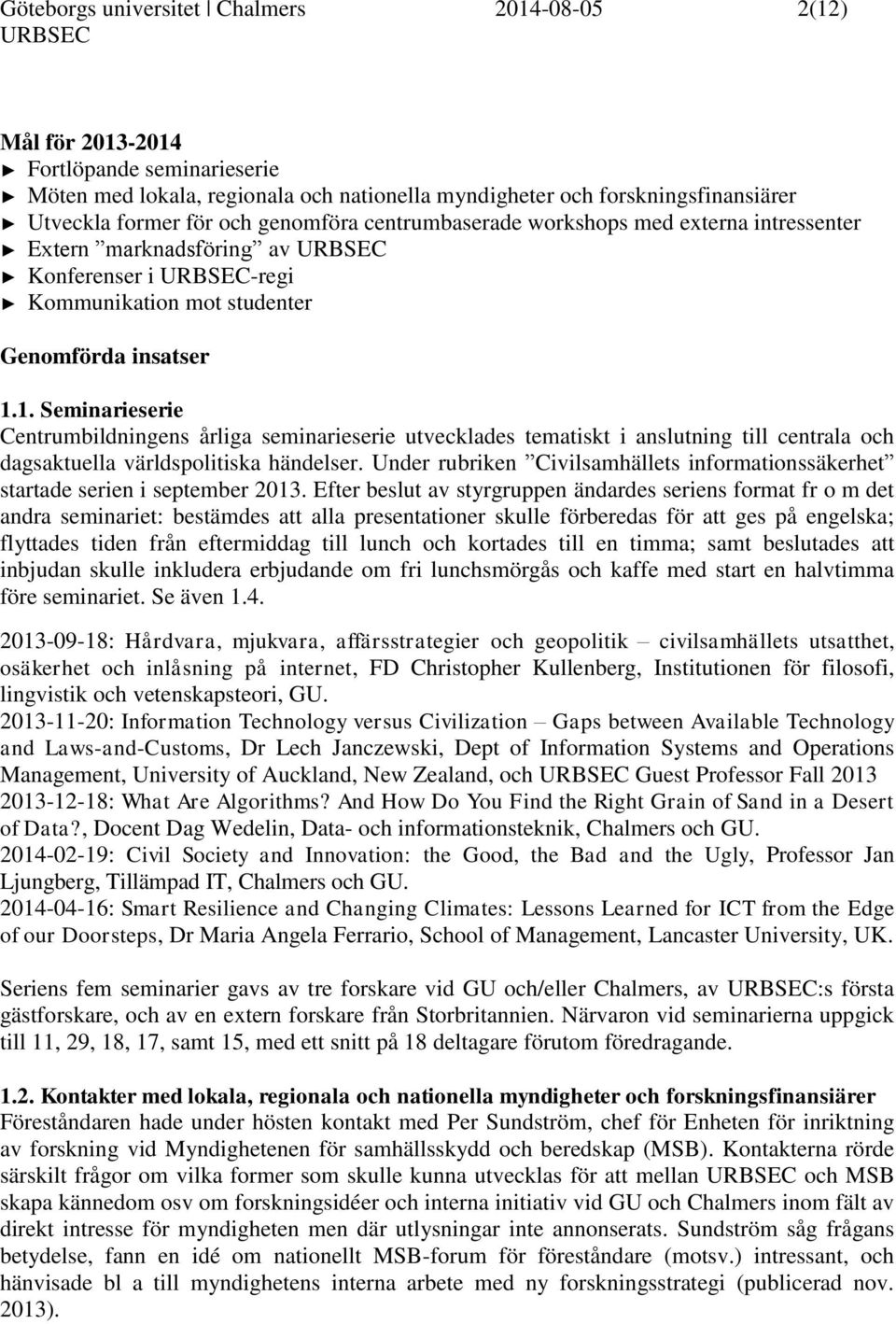 1. Seminarieserie Centrumbildningens årliga seminarieserie utvecklades tematiskt i anslutning till centrala och dagsaktuella världspolitiska händelser.