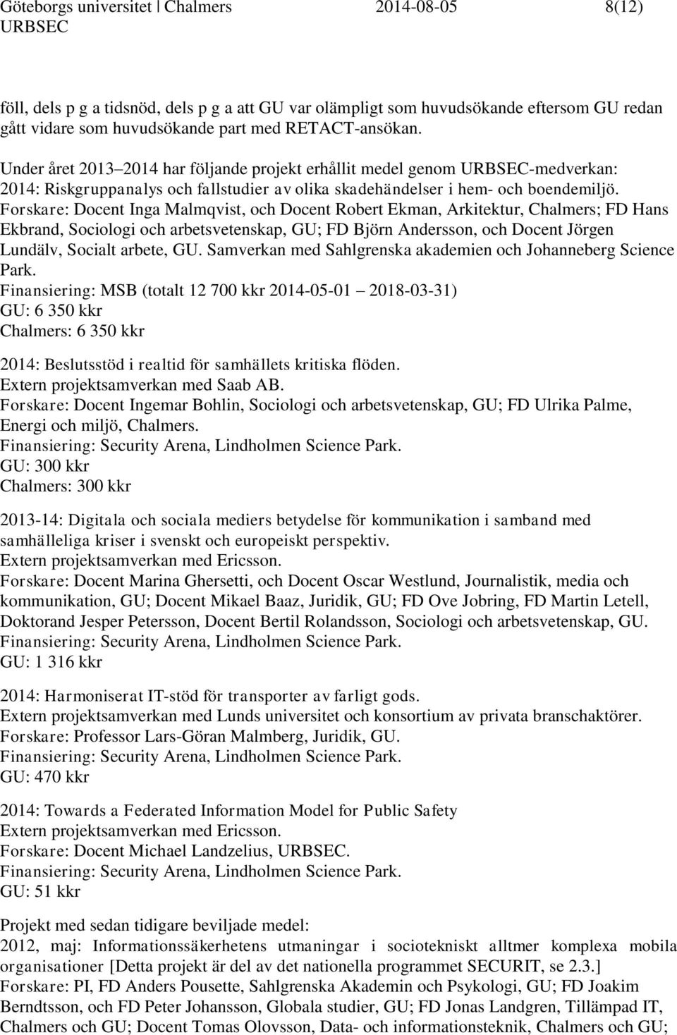 Forskare: Docent Inga Malmqvist, och Docent Robert Ekman, Arkitektur, Chalmers; FD Hans Ekbrand, Sociologi och arbetsvetenskap, GU; FD Björn Andersson, och Docent Jörgen Lundälv, Socialt arbete, GU.