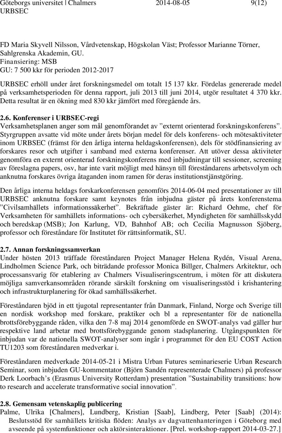 Fördelas genererade medel på verksamhetsperioden för denna rapport, juli 2013 till juni 2014, utgör resultatet 4 370 kkr. Detta resultat är en ökning med 830 kkr jämfört med föregående års. 2.6.