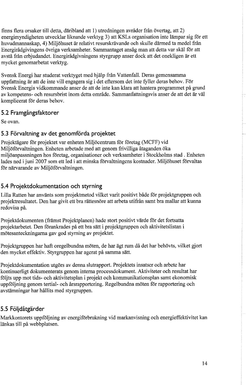 Energirådgivningens styrgrupp anser dock att det onekligen är ett mycket genomarbetat verktyg. Svensk Energi har studerat verktyget med hjälp från Vattenfall.