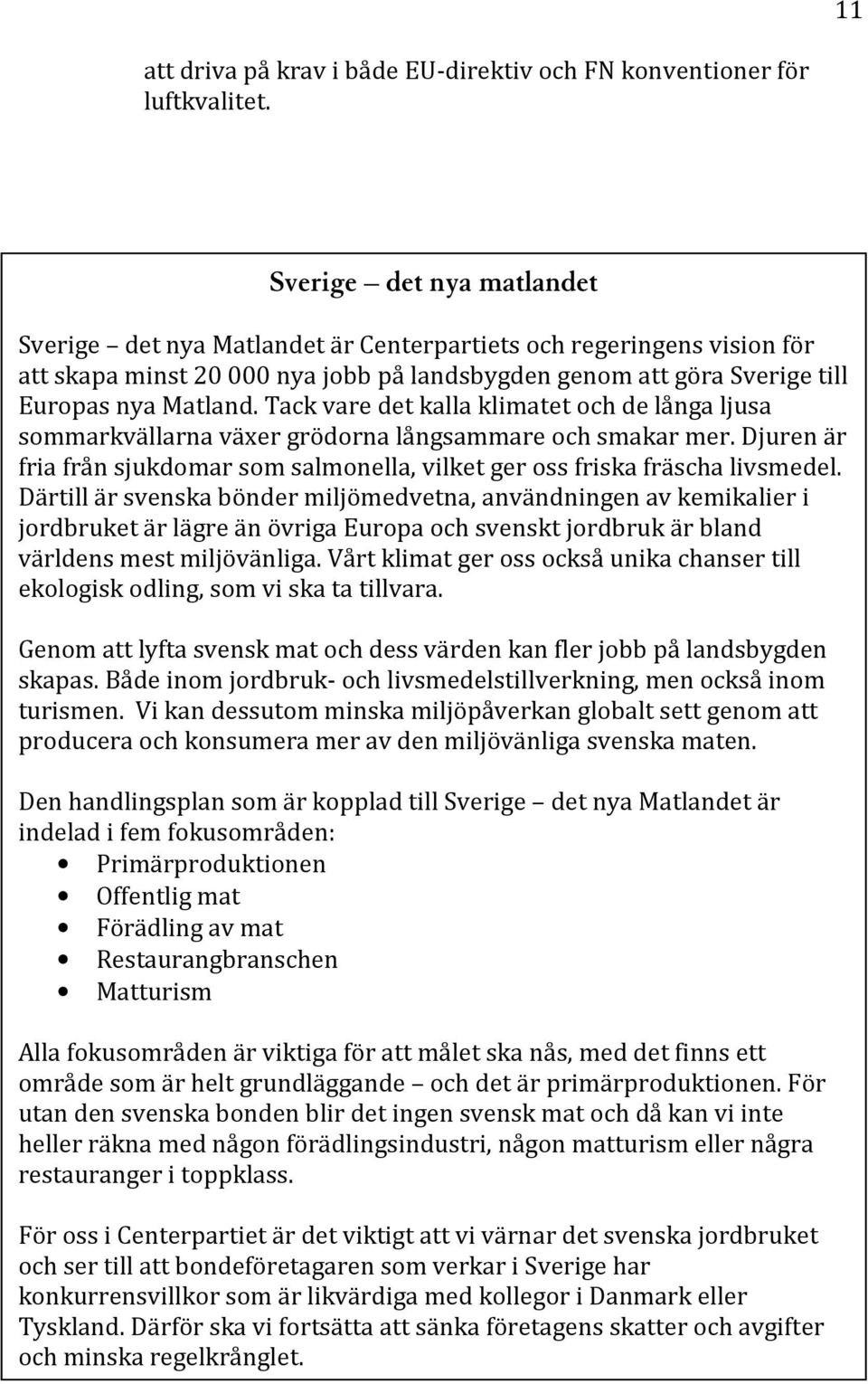 Tack vare det kalla klimatet och de långa ljusa sommarkvällarna växer grödorna långsammare och smakar mer. Djuren är fria från sjukdomar som salmonella, vilket ger oss friska fräscha livsmedel.