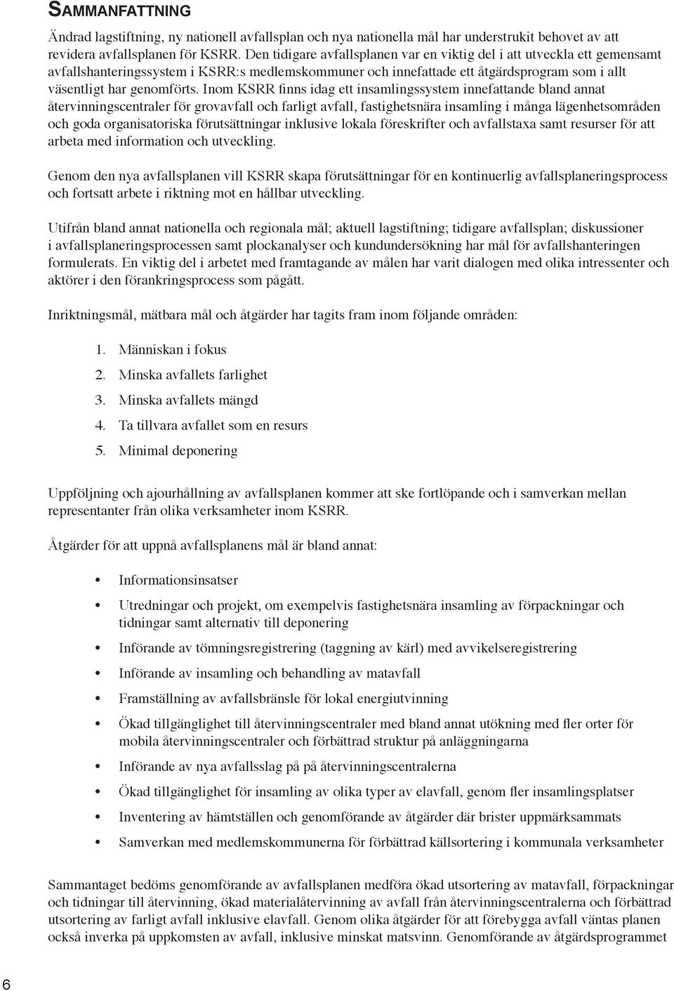 Inom KSRR finns idag ett insamlingssystem innefattande bland annat återvinningscentraler för grovavfall och farligt avfall, fastighetsnära insamling i många lägenhetsområden och goda organisatoriska