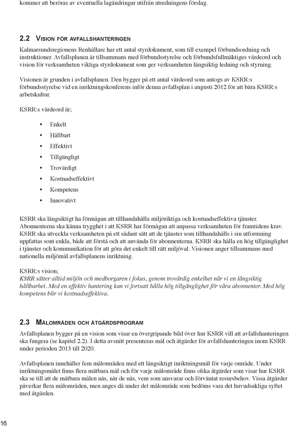 Avfallsplanen är tillsammans med förbundsstyrelse och förbundsfullmäktiges värdeord och vision för verksamheten viktiga styrdokument som ger verksamheten långsiktig ledning och styrning.