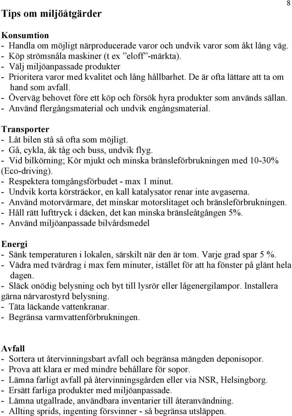 - Överväg behovet före ett köp och försök hyra produkter som används sällan. - Använd flergångsmaterial och undvik engångsmaterial. Transporter - Låt bilen stå så ofta som möjligt.