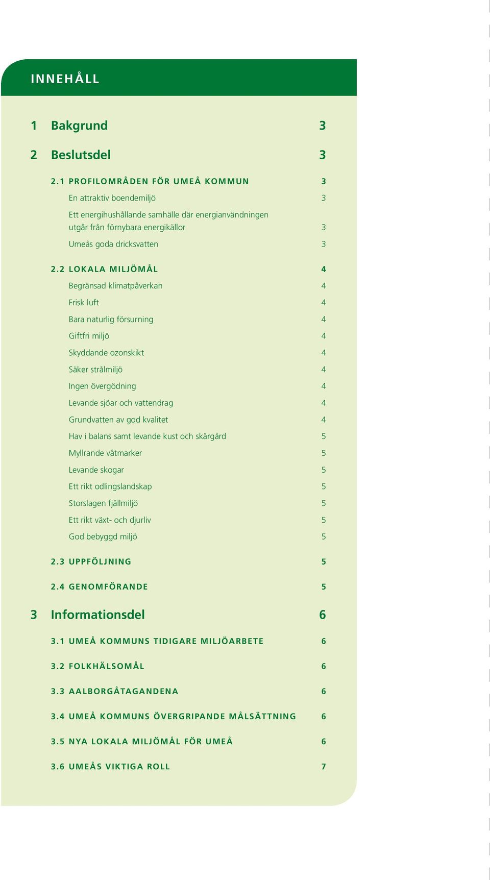 2 lokala miljömål 4 Begränsad klimatpåverkan 4 Frisk luft 4 Bara naturlig försurning 4 Giftfri miljö 4 Skyddande ozonskikt 4 Säker strålmiljö 4 Ingen övergödning 4 Levande sjöar och vattendrag 4