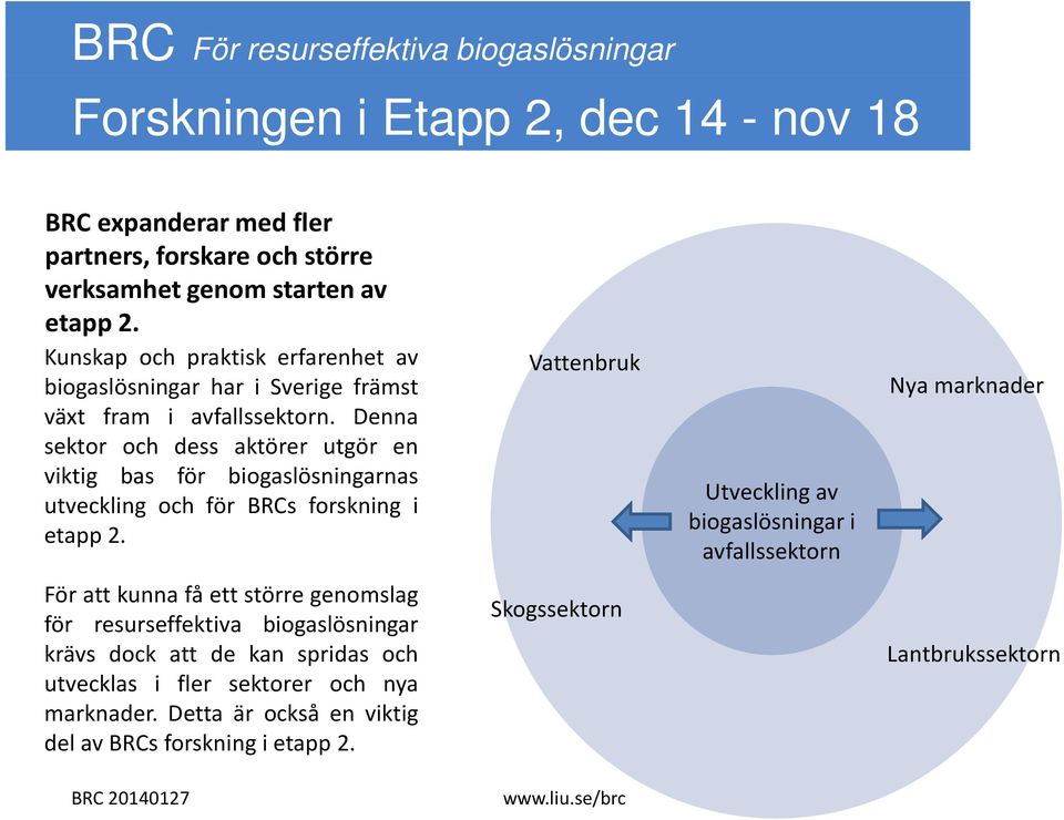 Denna sektor och dess aktörer utgör en viktig bas för biogaslösningarnas utveckling och för BRCs forskning i etapp 2.