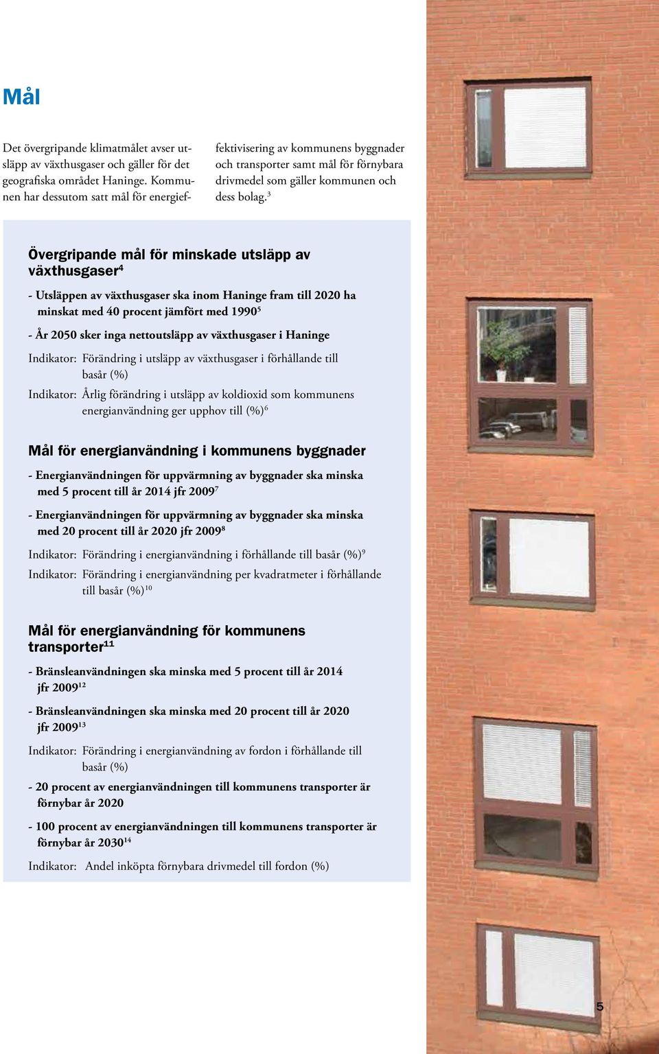 3 Övergripande mål för minskade utsläpp av växthusgaser 4 - Utsläppen av växthusgaser ska inom Haninge fram till 2020 ha minskat med 40 procent jämfört med 1990 5 - År 2050 sker inga nettoutsläpp av