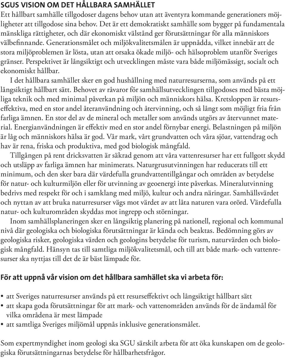 Generationsmålet och miljökvalitetsmålen är uppnådda, vilket innebär att de stora miljöproblemen är lösta, utan att orsaka ökade miljö- och hälsoproblem utanför Sveriges gränser.