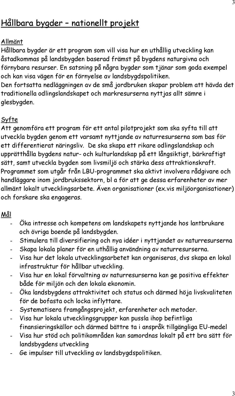 Den fortsatta nedläggningen av de små jordbruken skapar problem att hävda det traditionella odlingslandskapet och markresurserna nyttjas allt sämre i glesbygden.